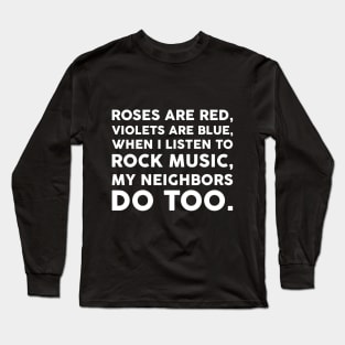 Roses are red, Violets are blue, When I listen to rock music, My neighbors do too.﻿ Long Sleeve T-Shirt